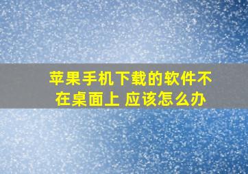 苹果手机下载的软件不在桌面上 应该怎么办